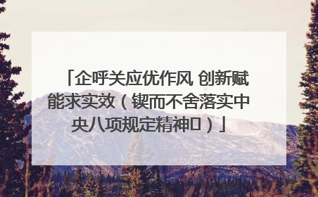 企呼关应优作风 创新赋能求实效（锲而不舍落实中央八项规定精神⑭）